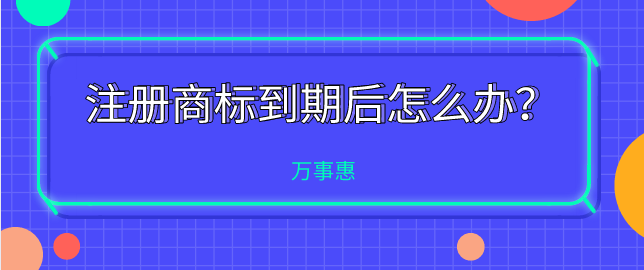 注冊(cè)商標(biāo)到期后怎么辦？