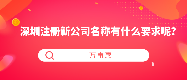 深圳注冊(cè)新公司名稱(chēng)有什么要求呢？-萬(wàn)事惠財(cái)稅