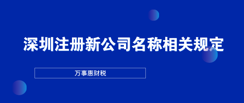 深圳注冊(cè)新公司名稱(chēng)相關(guān)規(guī)定-萬(wàn)事惠財(cái)稅