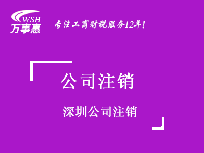 深圳公司注銷_工商營業(yè)執(zhí)照注銷流程和材料_代辦注銷公司費用-萬事惠